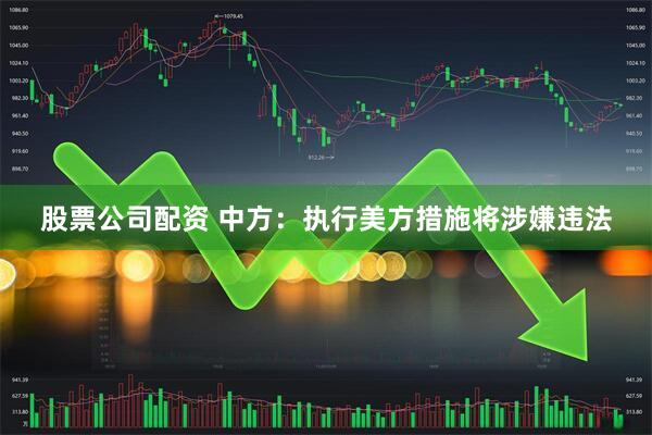 股票公司配资 中方：执行美方措施将涉嫌违法