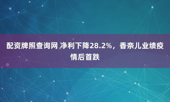 配资牌照查询网 净利下降28.2%，香奈儿业绩疫情后首跌