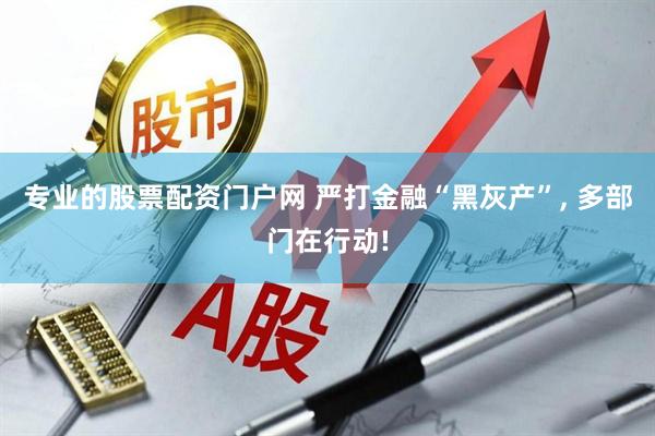 专业的股票配资门户网 严打金融“黑灰产”, 多部门在行动!