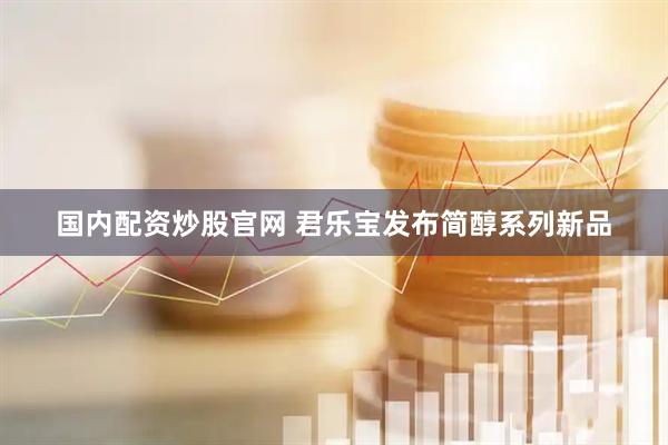 国内配资炒股官网 君乐宝发布简醇系列新品