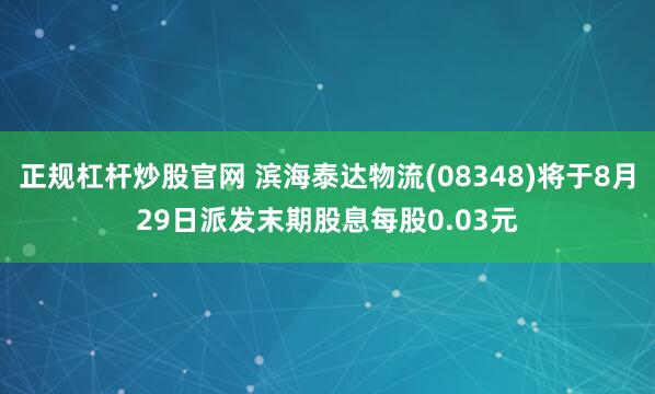 正规杠杆炒股官网 滨海泰达物流(08348)将于8月29日派发末期股息每股0.03元
