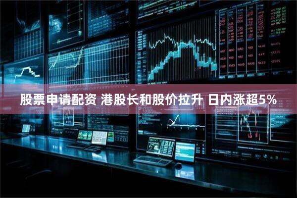 股票申请配资 港股长和股价拉升 日内涨超5%