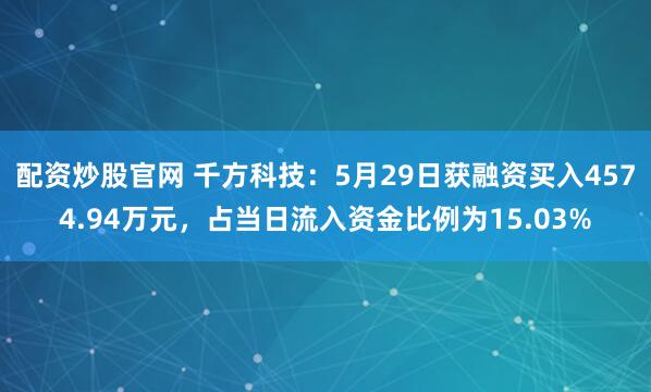 配资炒股官网 千方科技：5月29日获融资买入4574.94万元，占当日流入资金比例为15.03%