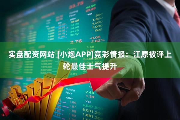 实盘配资网站 [小炮APP]竞彩情报：江原被评上轮最佳士气提升