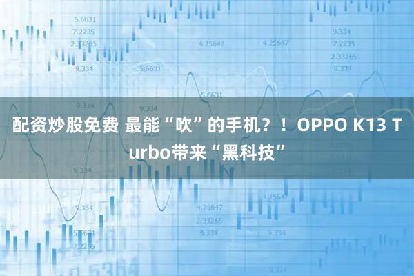 配资炒股免费 最能“吹”的手机？！OPPO K13 Turbo带来“黑科技”