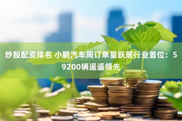 炒股配资排名 小鹏汽车周订单量跃居行业首位:59200辆遥遥领先